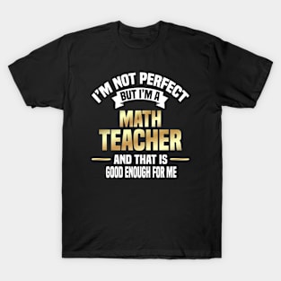 I'm Not Perfect But I'm A Math Teacher And That Is Good Enough For Me T-Shirt